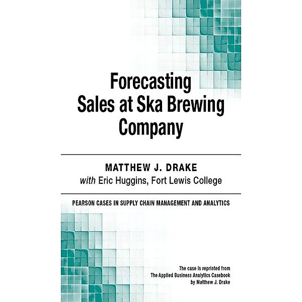 Forecasting Sales at Ska Brewing Company / Pearson Cases in Supply Chain Management and Analytics, Matthew J. Drake