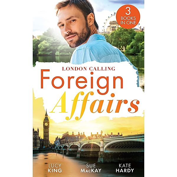 Foreign Affairs: London Calling: A Scandal Made in London / A Fling to Steal Her Heart / Billionaire, Boss...Bridegroom?, Lucy King, Sue Mackay, Kate Hardy