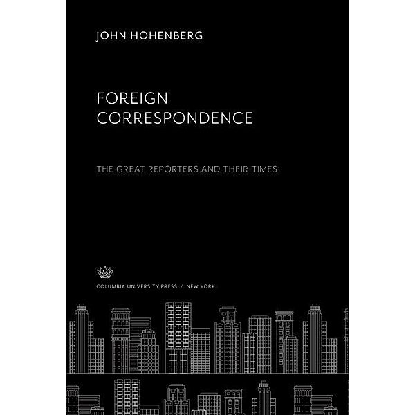 Foreign Correspondence: the Great Reporters and Their Times, John Hohenberg