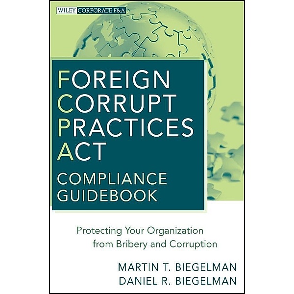 Foreign Corrupt Practices Act Compliance Guidebook / Wiley Corporate F&A, Martin T. Biegelman, Daniel R. Biegelman