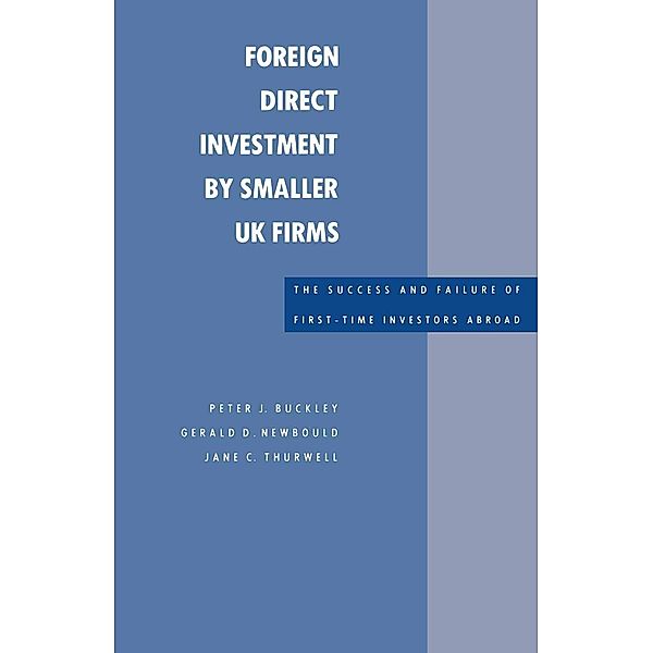 Foreign Direct Investment by Smaller UK Firms: The Success and Failure of First-Time Investors Abroad, Peter J. Buckley, Geral d D. Newbould, Jane Thurwell