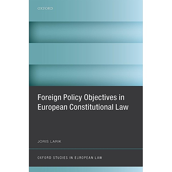 Foreign Policy Objectives in European Constitutional Law / Oxford Studies in European Law, Joris Larik