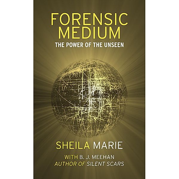 Forensic Medium: The Power of the Unseen, Sheila Marie, B. J. Meehan