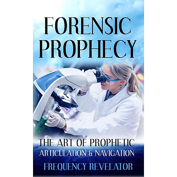 Forensic Prophecy: The Art of Prophetic Articulation and Navigation, Frequency Revelator