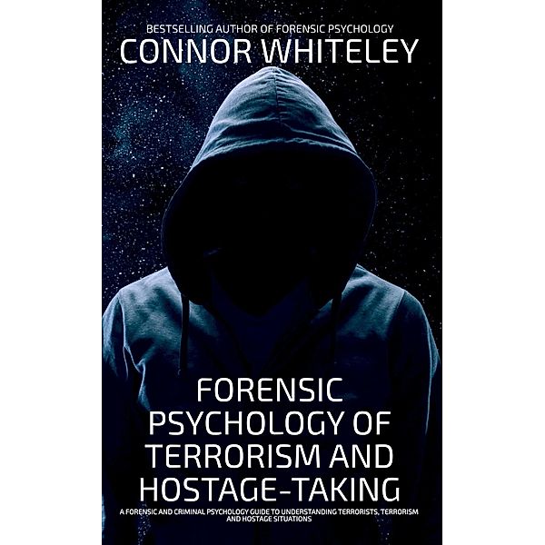 Forensic Psychology Of Terrorism And Hostage-Taking A Forensic And Criminal Psychology Guide To Understanding Terrorists, Terrorism and Hostage Situations (An Introductory Series, #23) / An Introductory Series, Connor Whiteley