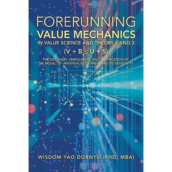 Forerunning Value Mechanics in Value Science and Theory 2 and 3 (V + B  U + S), Wisdom Yao Dornyo Mba