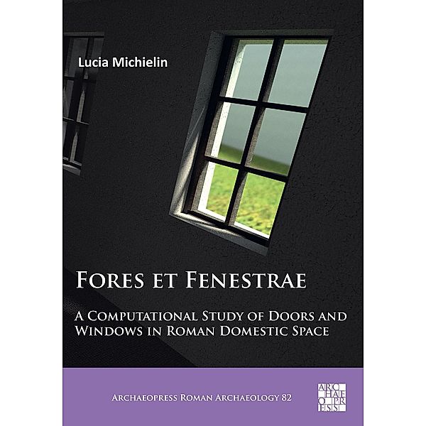 Fores et Fenestrae: A Computational Study of Doors and Windows in Roman Domestic Space / Archaeopress Roman Archaeology, Lucia Michielin