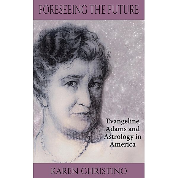 Foreseeing the Future: Evangeline Adams and Astrology in America (An Evangeline Adams Mystery), Karen Christino