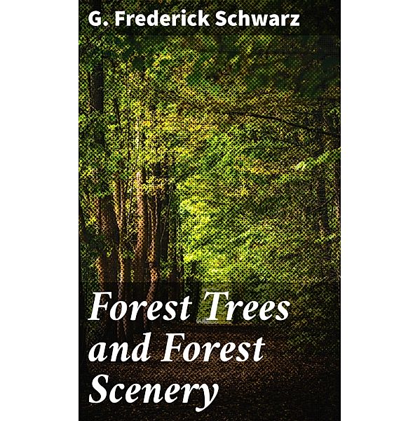 Forest Trees and Forest Scenery, G. Frederick Schwarz