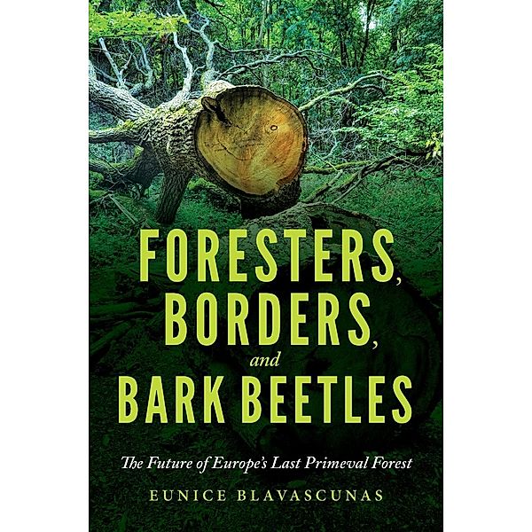 Foresters, Borders, and Bark Beetles: The Future of Europe's Last Primeval Forest, Eunice Blavascunas