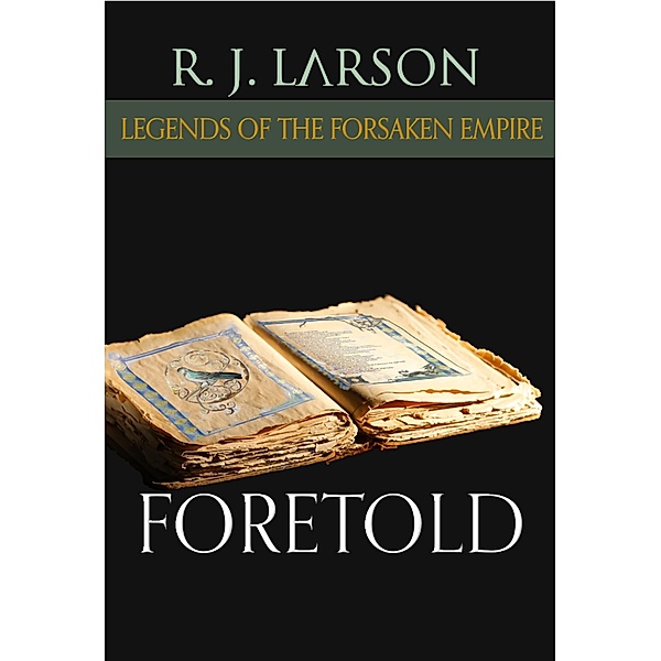 Foretold (Legends of the Forsaken Empire, #4) / Legends of the Forsaken Empire, R. J. Larson, Kacy Barnett-Gramckow