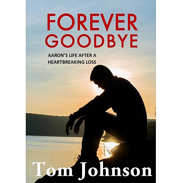 Forever Goodbye - Aaron's Life After A Heartbreaking Loss, Tom Johnson