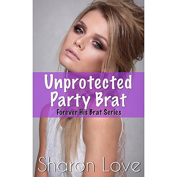 Forever His Brat Series: Unprotected Party Brat (Forever His Brat Series, #12), Sharon Love