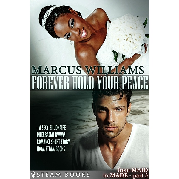 Forever Hold Your Peace - A Sexy Billionaire Interracial BWWM Romance Short Story from Steam Books / From MAID to MADE Bd.3, Marcus Williams, Steam Books