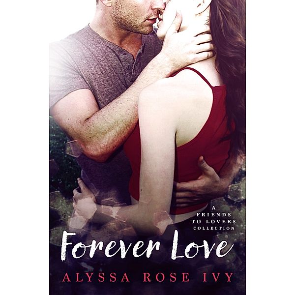Forever Love: A Friends to Lovers Collection, Alyssa Rose Ivy