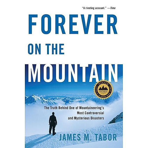 Forever on the Mountain: The Truth Behind One of Mountaineering's Most Controversial and Mysterious Disasters, James M. Tabor