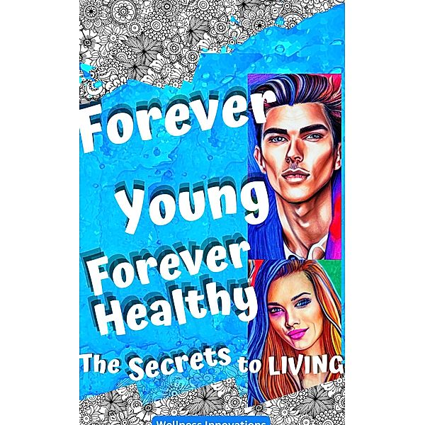 Forever Young, Forever Healthy: The Secrets to Living, Wellness Innovations