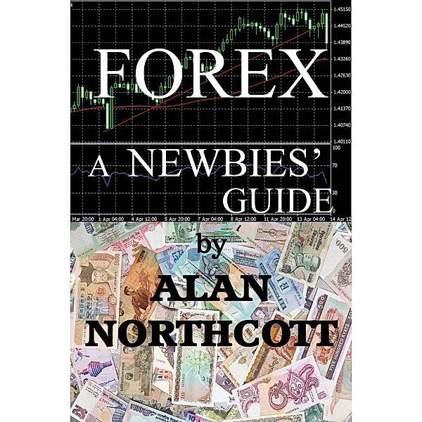 Forex A Newbies' Guide (Newbies Guides to Finance, #1) / Newbies Guides to Finance, Alan Northcott