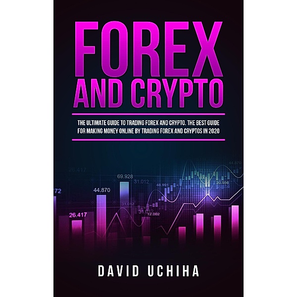 Forex and Crypto: The Ultimate Guide to Trading Forex and Cryptos. How to Make Money Online By Trading Forex and Cryptos in 2020., David Uchiha
