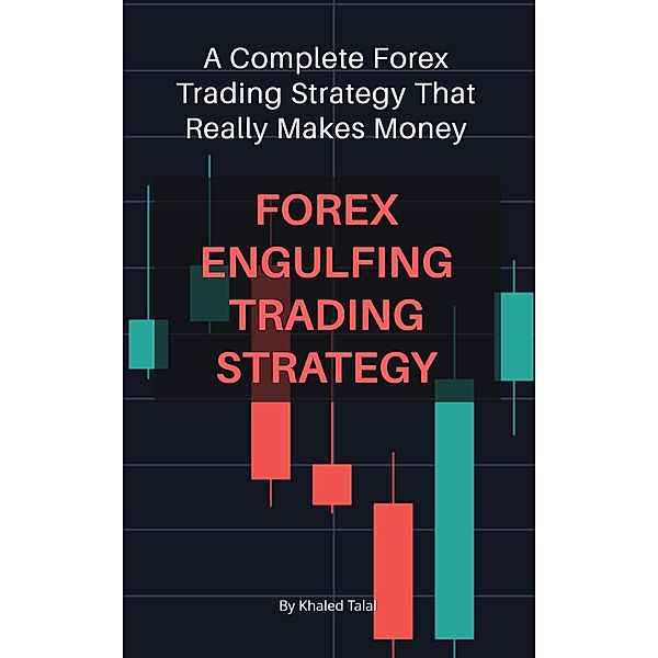 Forex Engulfing Trading Strategy: A Complete Forex Trading Strategy That Really Makes Money, Khaled Talal