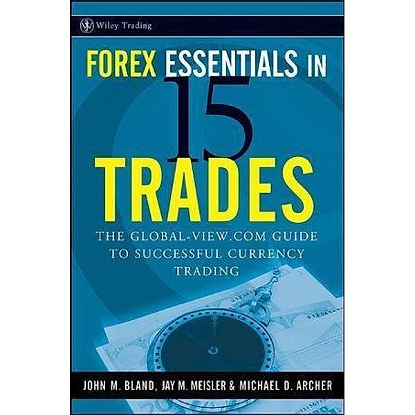 Forex Essentials in 15 Trades / Wiley Trading Series, John Bland, Jay M. Meisler, Michael D. Archer