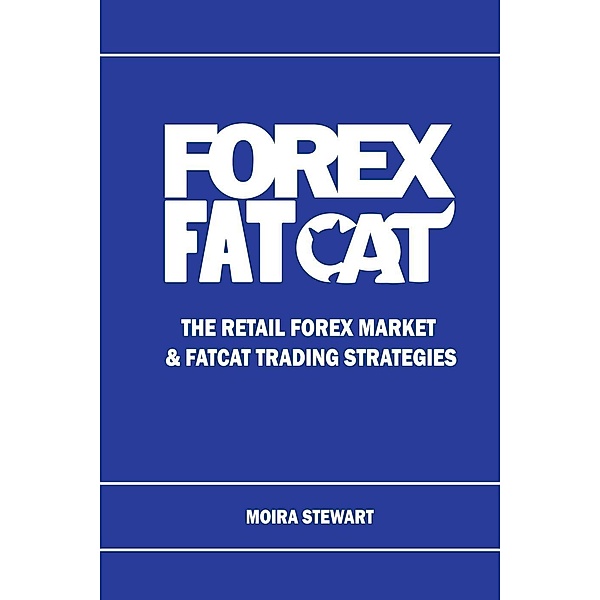 Forex FatCat: The Retail Forex Market & FatCat Trading Strategies, Moira Stewart