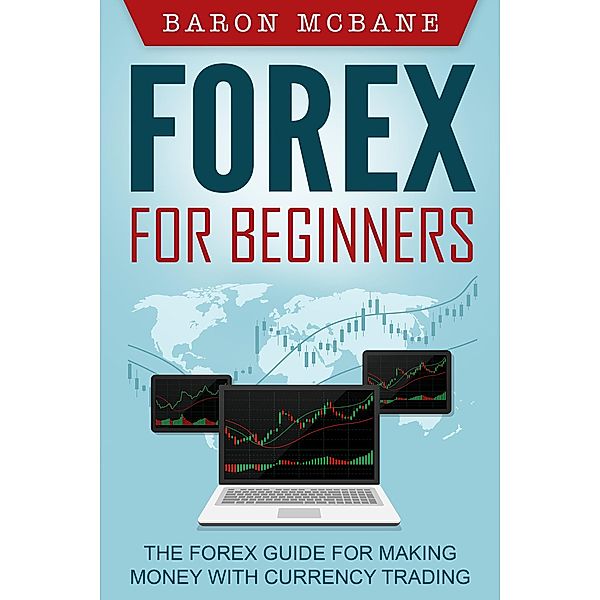 Forex for Beginners: The Forex Guide for Making Money with Currency Trading, Baron McBane