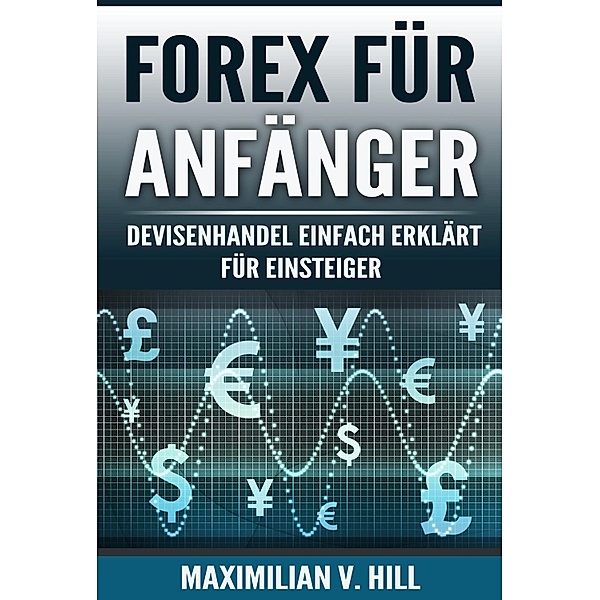 FOREX FÜR ANFÄNGER, Maximilian V. Hill