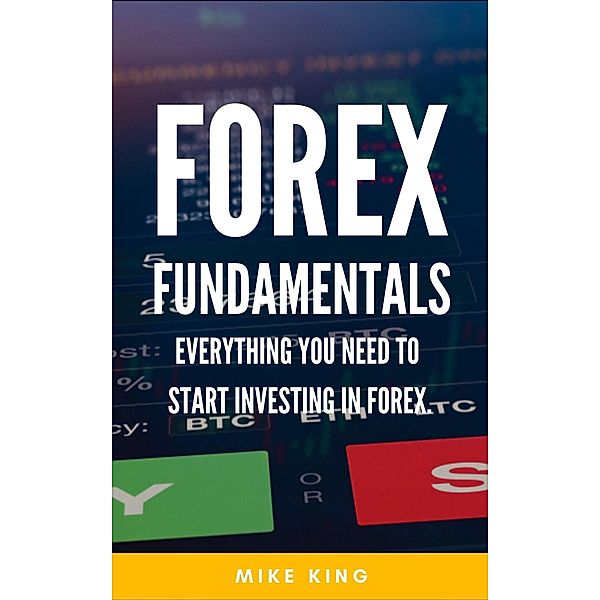 Forex Fundamentals - Everything You Need To Start Investing In Forex (How To Make Money From..., #3) / How To Make Money From..., Mike King