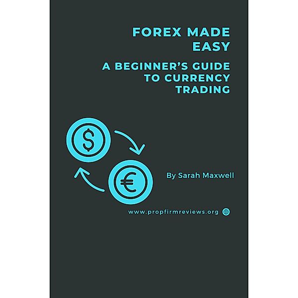 Forex Made Easy: A Beginner's Guide to Currency Trading, Sarah Maxwell