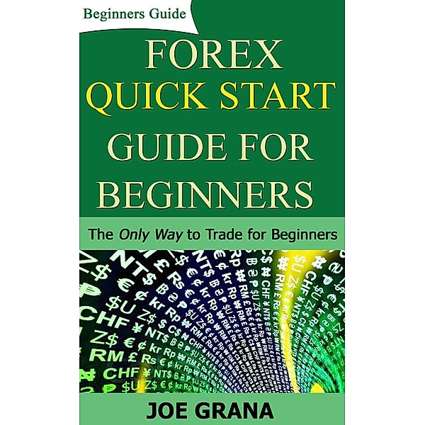 Forex Quick Start Guide for Beginners (Beginner Investor and Trader series), Joe Grana