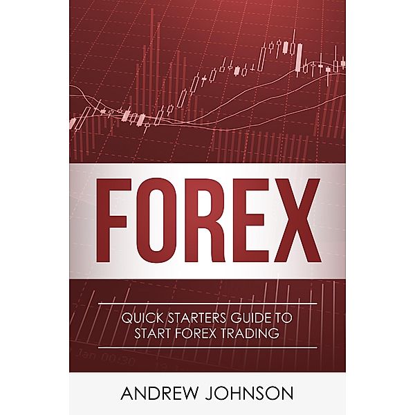 Forex: Quick Starters Guide to Forex Trading (Quick Starters Guide To Trading) / Quick Starters Guide To Trading, Andrew Johnson