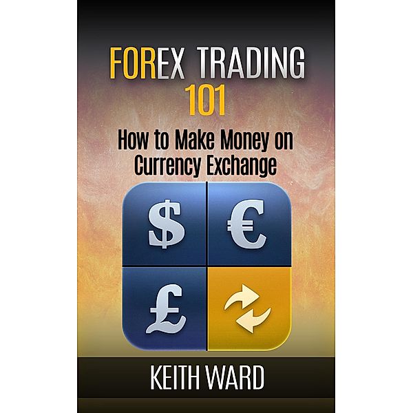 Forex Trading 101: How To Make Money On Currency Exchange, Keith Ward