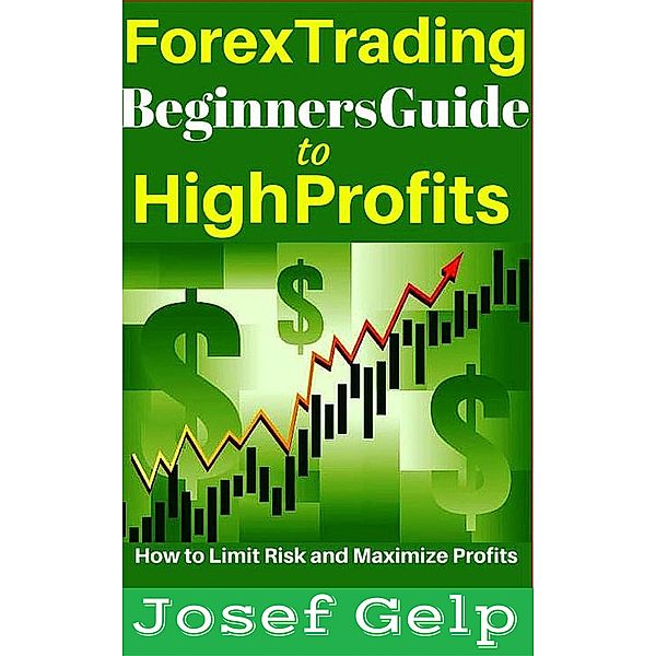 Forex Trading Beginners Guide to High Profits, Josef Gelp