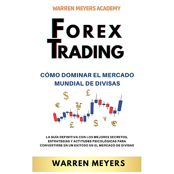 Forex Trading Cómo dominar el mercado mundial de divisas   La guía definitiva con los mejores secretos, estrategias y actitudes psicológicas para convertirse en un exitoso en el mercado de divisas (WARREN MEYERS, #4) / WARREN MEYERS, Warren Meyers