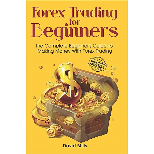 Forex Trading, Day Trading, Forex Trading For Beginners: Forex Trading For Beginners: The Complete Beginner's Guide To Making Money With Forex Trading (Forex Trading, Day Trading, Forex Trading For Beginners), David Mills