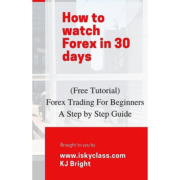 Forex Trading for Beginners - A Step by Step Guide, Kj Bright