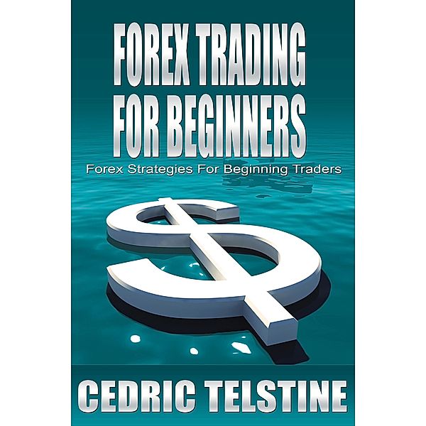 Forex Trading For Beginners: Forex Strategies For Beginning Traders (Forex Trading Success, #2) / Forex Trading Success, Cedric Telstine