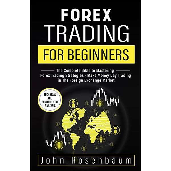 Forex Trading For Beginners: The Complete Bible to Mastering Forex Trading Strategies - Make Money Day Trading in The Foreign Exchange Market, John Rosenbaum