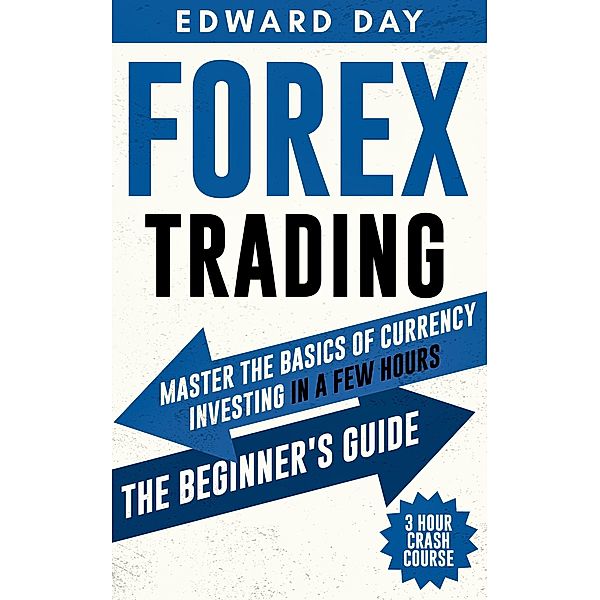 Forex Trading: Master The Basics of Currency Investing in a Few Hours-- The Beginner's Guide (3 Hour Crash Course) / 3 Hour Crash Course, Edward Day