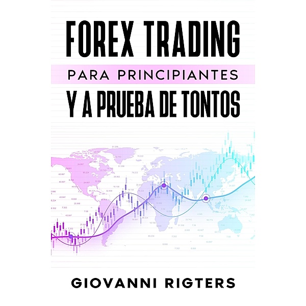 Forex Trading Para Principiantes Y A Prueba De Tontos, Giovanni Rigters