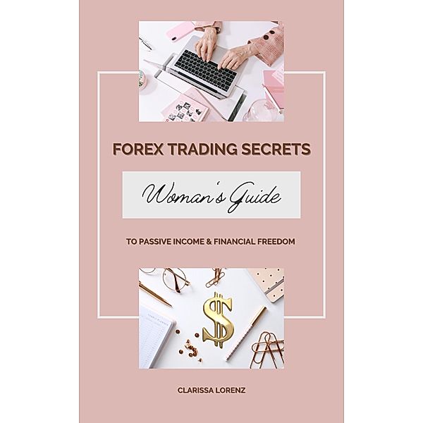 Forex Trading Secrets: Woman's Guide to Passive Income and Financial Freedom, Clarissa Lorenz