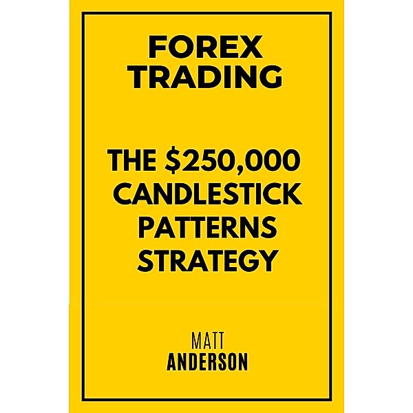 Forex Trading: The $250,000 Candlestick Patterns Strategy, Matt Anderson