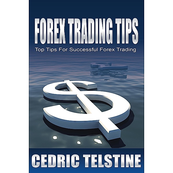 Forex Trading Tips: Top Tips For Successful Forex Trading (Forex Trading Success, #1) / Forex Trading Success, Cedric Telstine