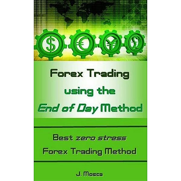 Forex Trading using the End of Day Method, J. Mosca