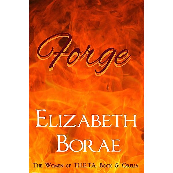 Forge (The Women of T.H.E.T.A., #5) / The Women of T.H.E.T.A., Elizabeth Borae