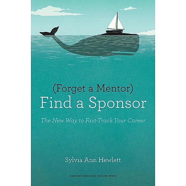 Forget a Mentor, Find a Sponsor, Sylvia Ann Hewlett