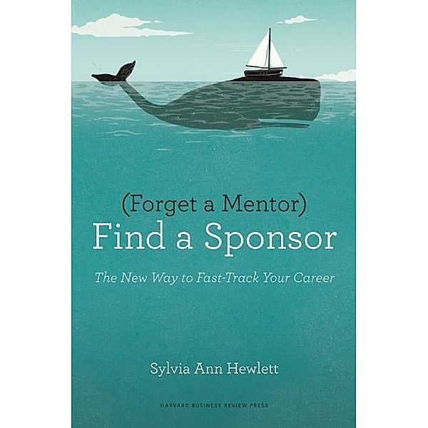 Forget a Mentor, Find a Sponsor, Sylvia A. Hewlett