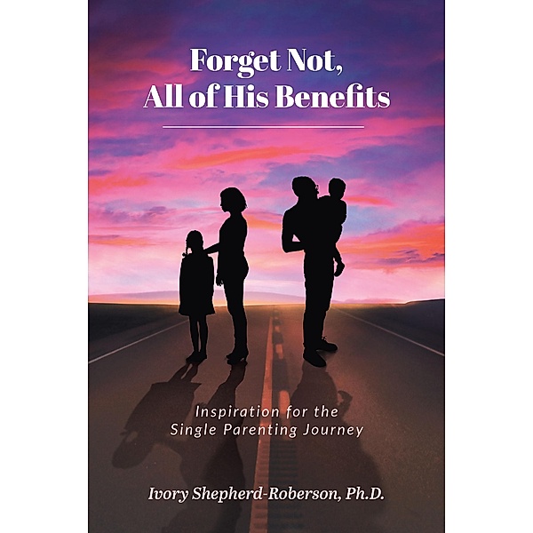 Forget Not, All of His Benefits; Inspiration for the Single Parenting Journey, Ivory Shepherd-Roberson Ph. D.