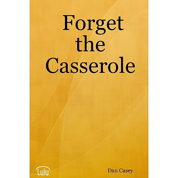 Forget the Casserole: Help Me Deal, Heal, and Live!, Dan Casey